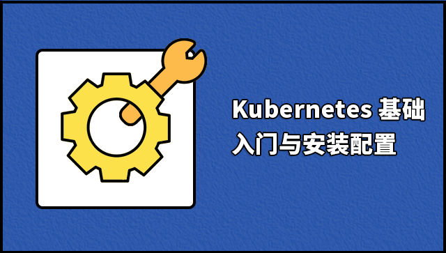 Kubernetes 基础：入门与安装配置